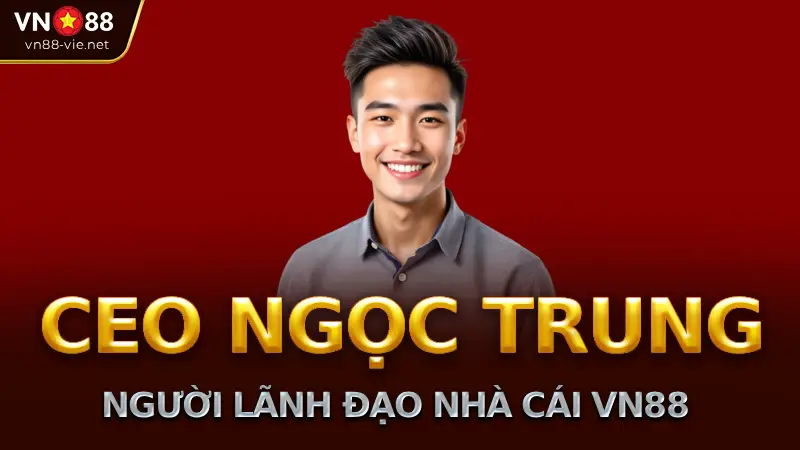 CEO Ngọc Trung – Người lãnh đạo nhà cái vn88